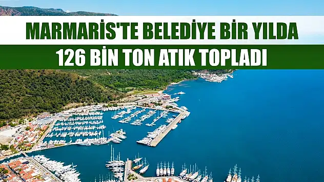 Marmaris'te belediye bir yılda 126 bin ton atık topladı