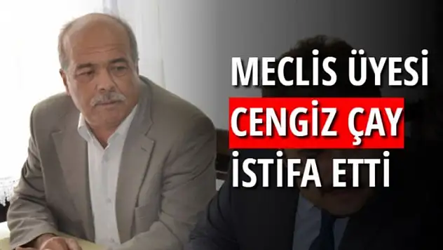 MECLİS ÜYESİ ÇAY İSTİFA ETTİ