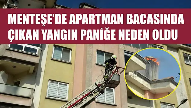 Menteşe'de apartman bacasında çıkan yangın paniğe neden oldu