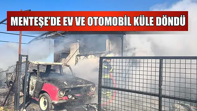 Menteşe'de ev ve otomobil küle döndü