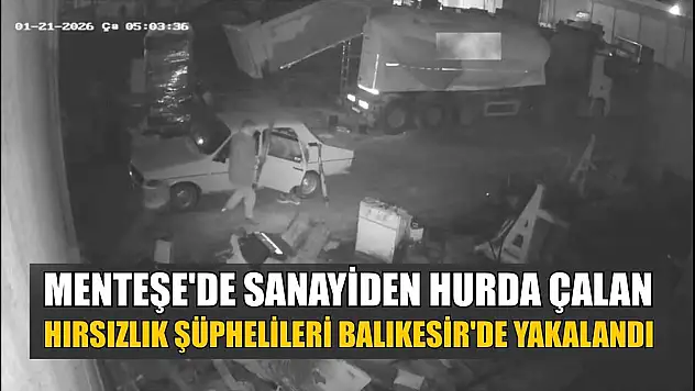 Menteşe'de sanayiden hurda çalan hırsızlık şüphelileri Balıkesir'de yakalandı