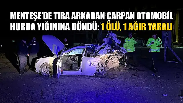 Menteşe'de tıra arkadan çarpan otomobil, hurda yığınına döndü: 1 ölü, 1 ağır yaralı