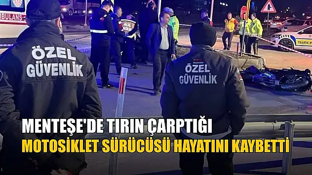 Menteşe'de tırın çarptığı motosiklet sürücüsü hayatını kaybetti