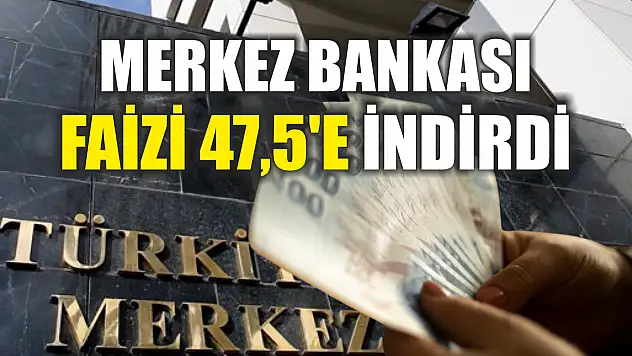 Merkez Bankası faizi 47,5'e indirdi