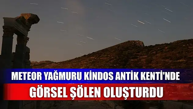 Meteor yağmuru Kindos Antik Kenti'nde görsel şölen oluşturdu
