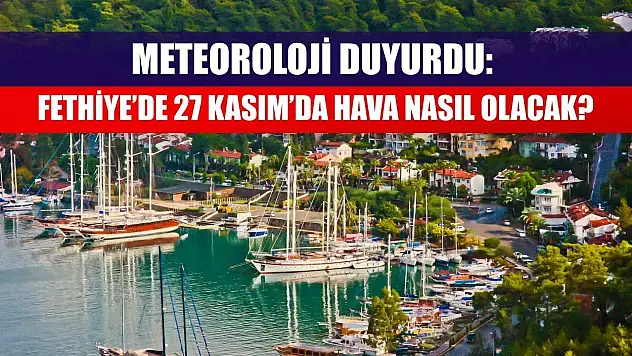Meteoroloji Duyurdu: Fethiye'de 27 Kasım'da Hava Nasıl Olacak?