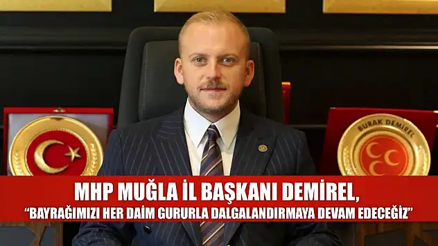 MHP Muğla İl Başkanı Demirel, 'Bayrağımızı her daim gururla dalgalandırmaya devam edeceğiz'