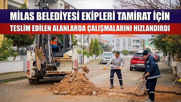 Milas Belediyesi Ekipleri Tamirat İçin Teslim Edilen Alanlarda Çalışmalarını Hızlandırdı