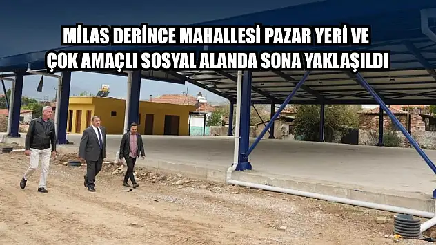 Milas Derince Mahallesi Pazar Yeri Ve Çok Amaçlı Sosyal Alanda sona yaklaşıldı