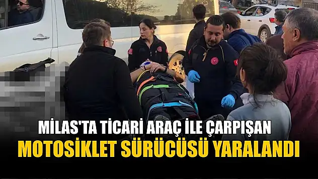 Milas'ta ticari araç ile çarpışan motosiklet sürücüsü yaralandı