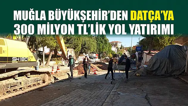 Muğla Büyükşehir'den Datça'ya 300 Milyon TL'lik Yol Yatırımı