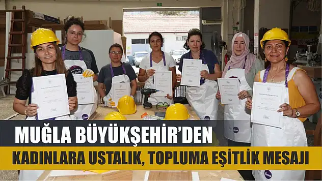 Muğla Büyükşehir'den Kadınlara Ustalık, Topluma Eşitlik Mesajı