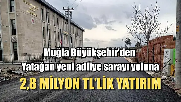 Muğla Büyükşehir'den Yatağan yeni adliye sarayı yoluna 2,8 Milyon TL'lik yatırım