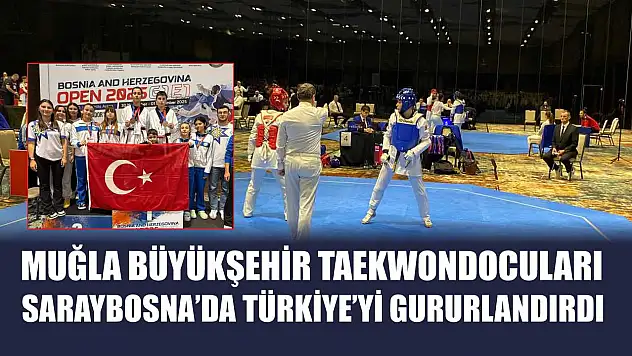 Muğla Büyükşehir Taekwondocuları Saraybosna'da Türkiye'yi Gururlandırdı
