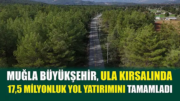 Muğla Büyükşehir, Ula Kırsalında 17,5 Milyonluk Yol Yatırımını Tamamladı
