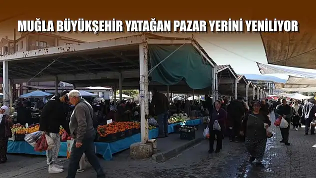 Muğla Büyükşehir Yatağan pazar yerini yeniliyor