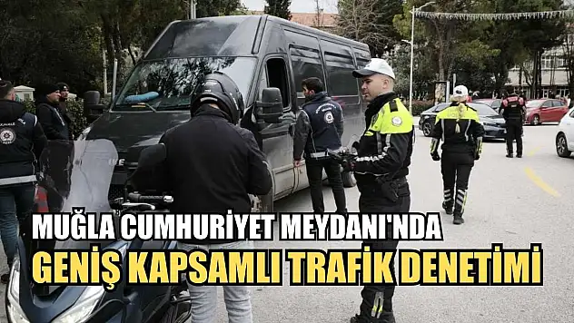 Muğla Cumhuriyet Meydanı'nda geniş kapsamlı trafik denetimi