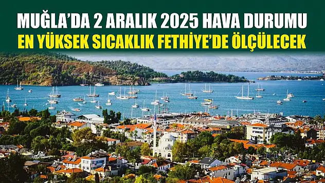 Muğla'da 2 Aralık 2025 Hava Durumu: En Yüksek Sıcaklık Fethiye'de Ölçülecek