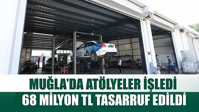 Muğla'da Atölyeler İşledi, 68 Milyon TL Tasarruf Edildi