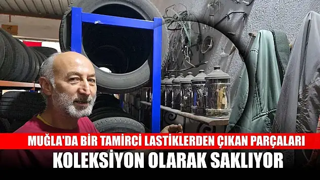 Muğla'da bir tamirci lastiklerden çıkan parçaları koleksiyon olarak saklıyor