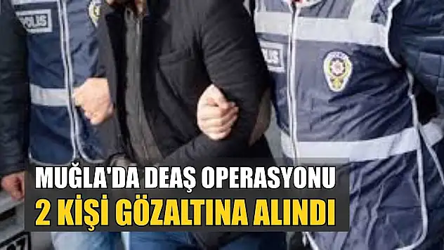 Muğla'da DEAŞ operasyonu: 2 kişi gözaltına alındı