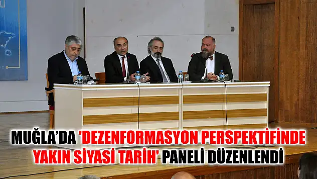 Muğla'da 'Dezenformasyon Perspektifinde Yakın Siyasi Tarih' Paneli Düzenlendi
