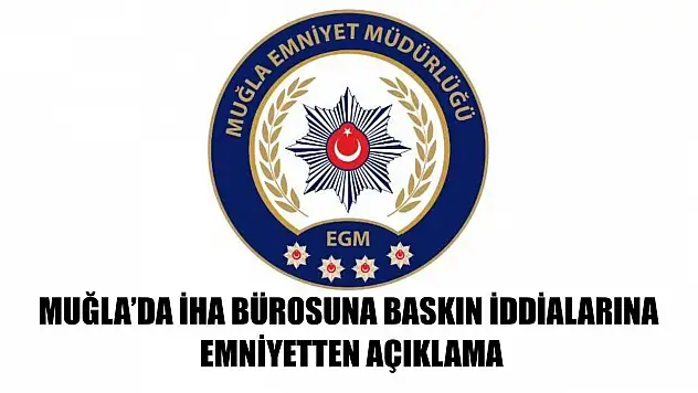 Muğla'da İHA Bürosuna Baskın İddialarına Emniyetten Açıklama