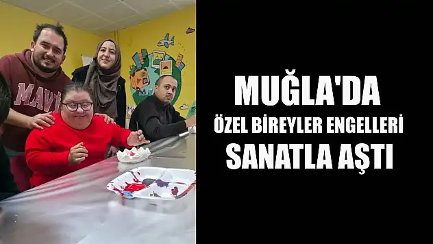 Muğla'da özel bireyler engelleri sanatla aştı