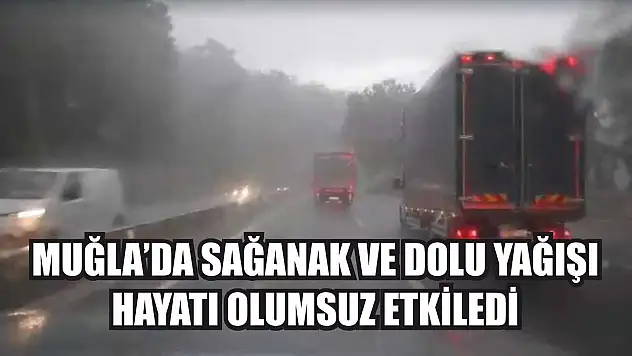 Muğla'da sağanak ve dolu yağışı hayatı olumsuz etkiledi