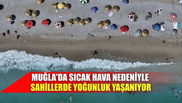Muğla'da sıcak hava nedeniyle sahillerde yoğunluk yaşanıyor