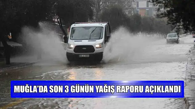 Muğla'da son 3 günün yağış raporu açıklandı