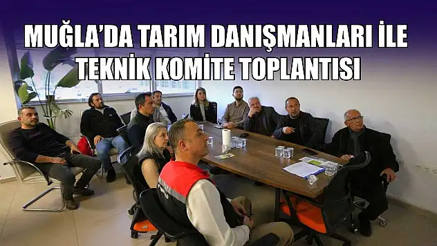 Muğla'da tarım danışmanları ile teknik komite toplantısı