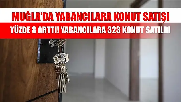Muğla'da Yabancılara Konut Satışı Yüzde 8 Arttı! Yabancılara 323 konut satıldı