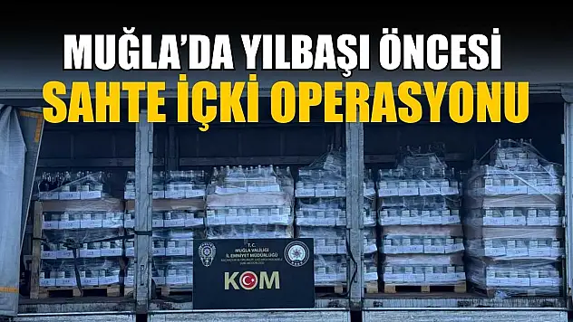 Muğla'da yılbaşı öncesi sahte içki operasyonu