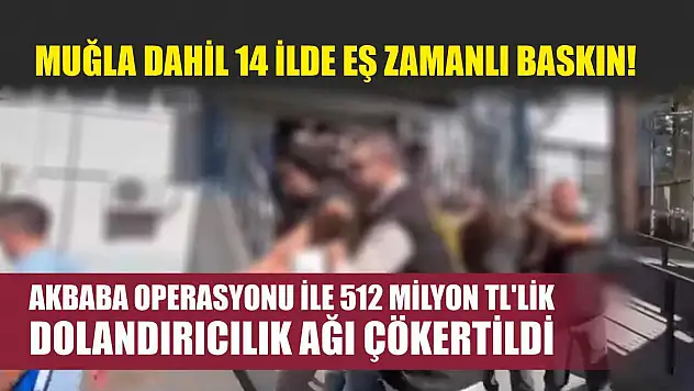 Muğla Dahil 14 İlde Eş Zamanlı Baskın! Akbaba Operasyonu ile 512 Milyon TL'lik Dolandırıcılık Ağı Çökertildi