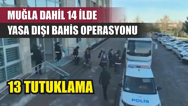 Muğla Dahil 14 İlde Yasa Dışı Bahis Operasyonu: 13 Tutuklama