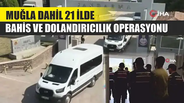 Muğla Dahil 21 İlde Bahis ve Dolandırıcılık Operasyonu