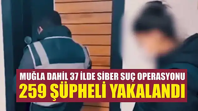 Muğla Dahil 37 İlde Siber Suç Operasyonu 259 Şüpheli Yakalandı