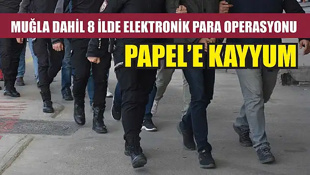 Muğla Dahil 8 İlde Elektronik Para Operasyonu PAPEL'e Kayyum