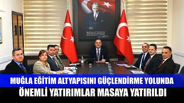 Muğla eğitim altyapısını güçlendirme yolunda önemli yatırımlar masaya yatırıldı