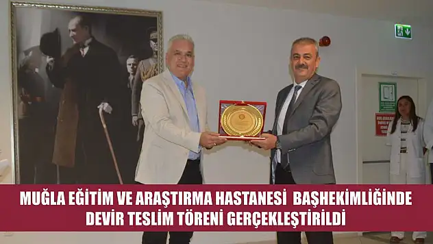 Muğla Eğitim ve Araştırma Hastanesi Başhekimliğinde Devir Teslim Töreni Gerçekleştirildi