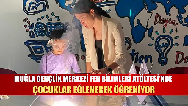 Muğla Gençlik Merkezi Fen Bilimleri Atölyesi'nde çocuklar eğlenerek öğreniyor