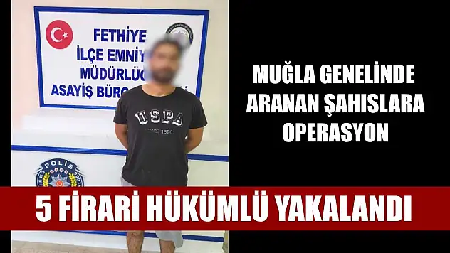 Muğla genelinde aranan şahıslara operasyon: 5 firari hükümlü yakalandı