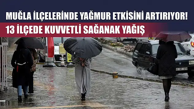 Muğla ilçelerinde yağmur etkisini artırıyor! 13 İlçede kuvvetli sağanak yağış