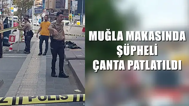 Muğla makasında şüpheli çanta patlatıldı