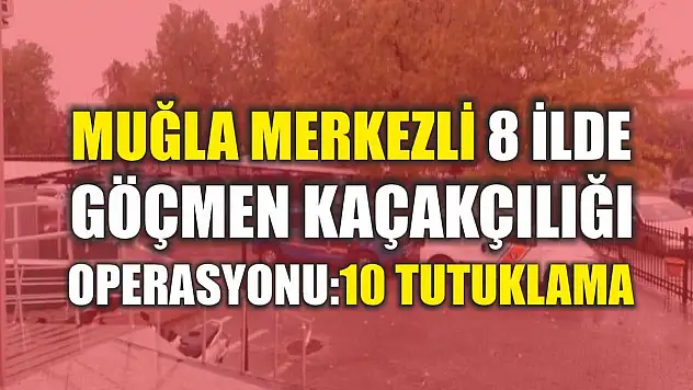 Muğla Merkezli 8 İlde Göçmen Kaçakçılığı Operasyonu: 10 Tutuklama