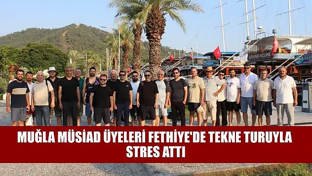 Muğla MÜSİAD üyeleri Fethiye'de tekne turuyla stres attı