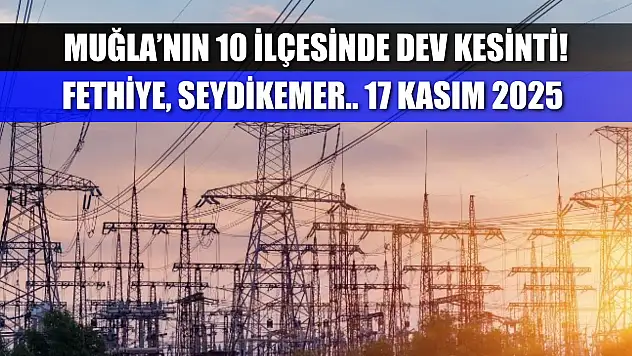 Muğla'nın 10 ilçesinde dev elektrik kesintisi! Fethiye, Seydikemer dahil! 17 Kasım 2025