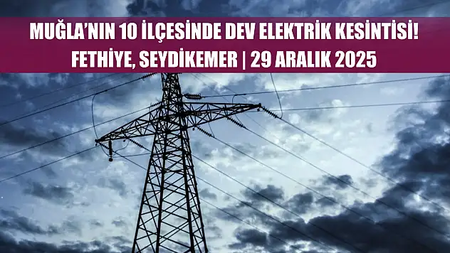 Muğla'nın 10 ilçesinde dev elektrik kesintisi! Fethiye, Seydikemer.. 29 Aralık 2025