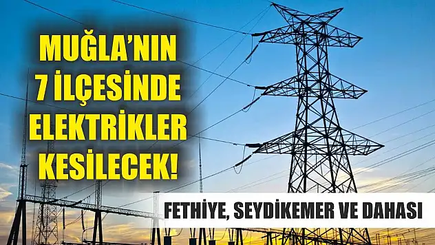 Muğla'nın 7 İlçesinde Elektrikler Kesilecek! Fethiye, Seydikemer ve Dahası